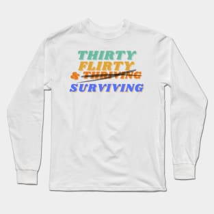 Thirty, flirty, and thriving I mean surviving novelty birthday Long Sleeve T-Shirt